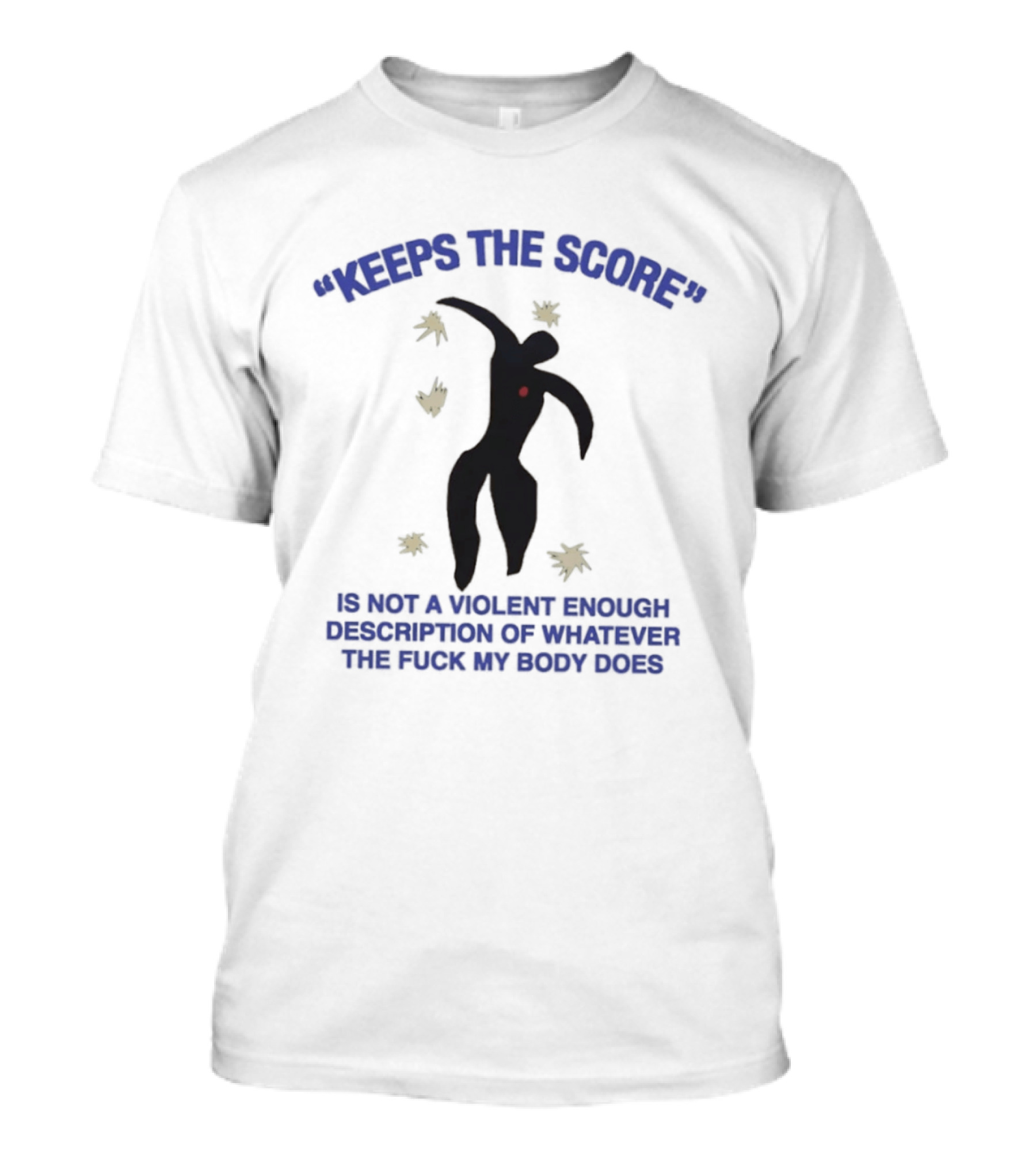 KEEPS THE SCORE Is Not A Violent Enough Description Of Whatever The Fuck My Body Does T-Shirt