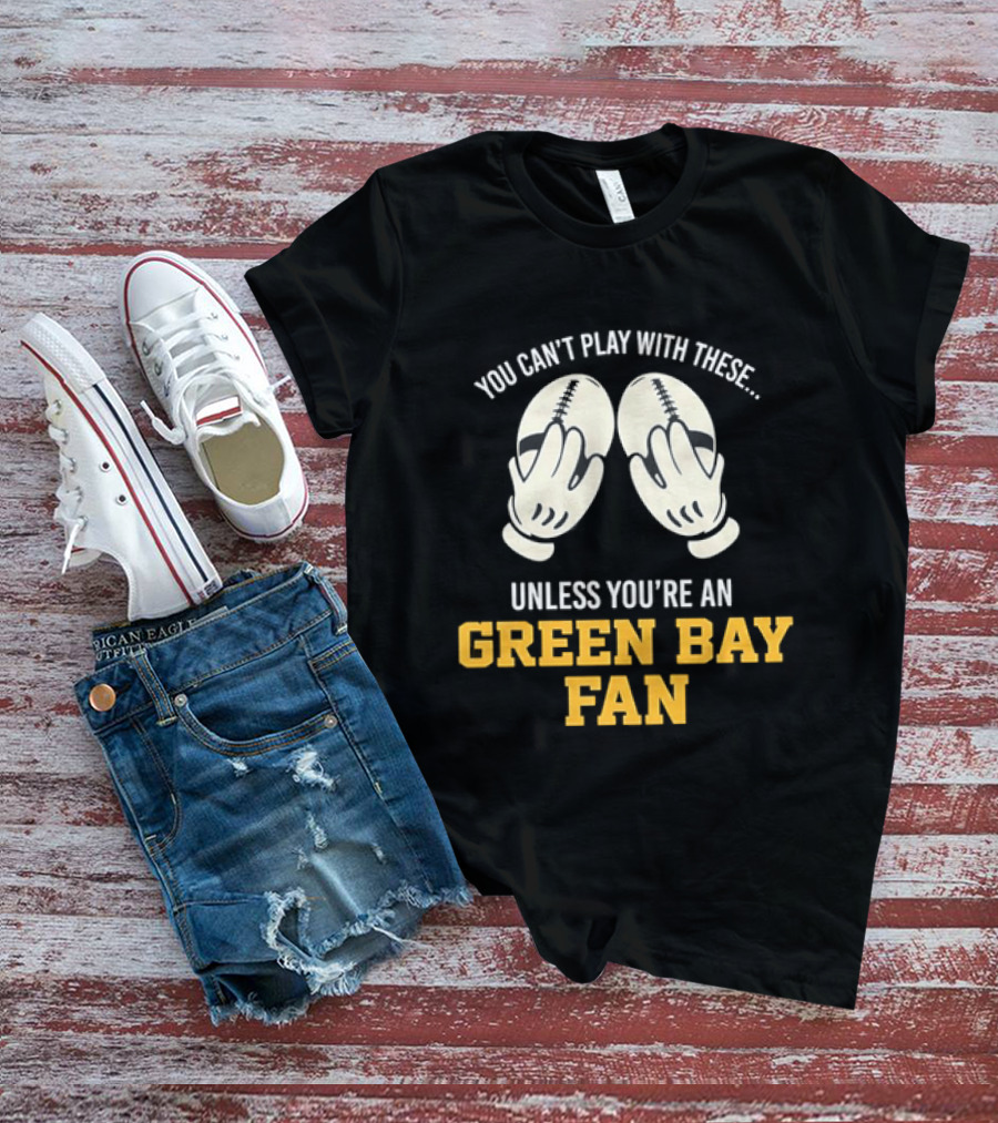 You Can't Play With These Unless You're A Green Bay Fan T-Shirt