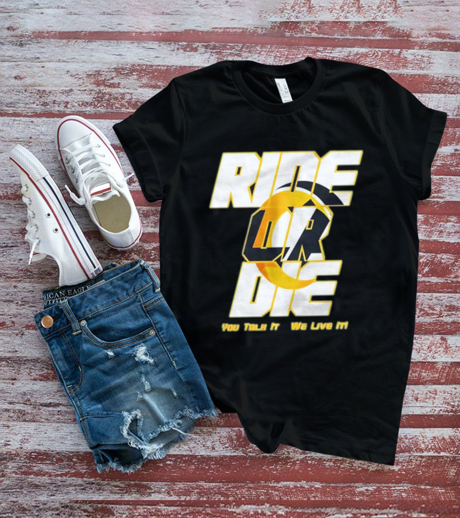 You Talk It We Live It Ride Or Die T-Shirt