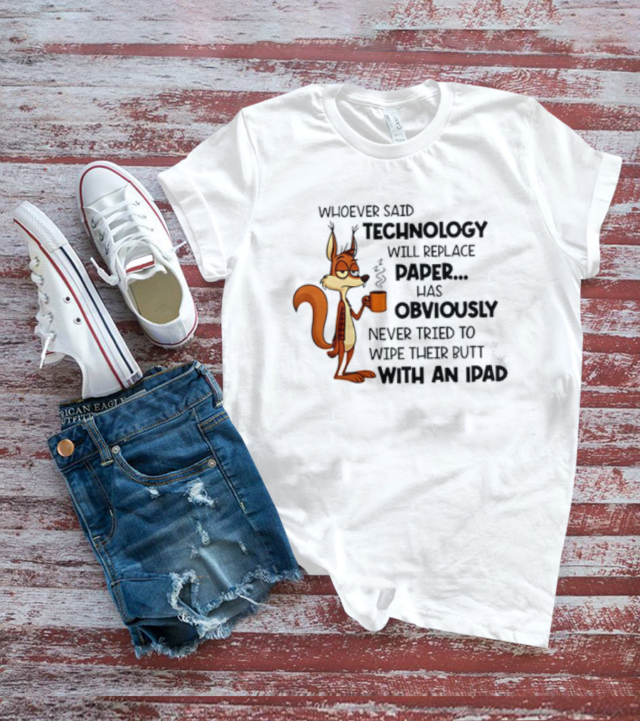 Whoever Said Technology Will Replace Paper Has Obviously Never Tried To Wipe Their Butt With An IPad Squirrel With Coffee Cup T-Shirt