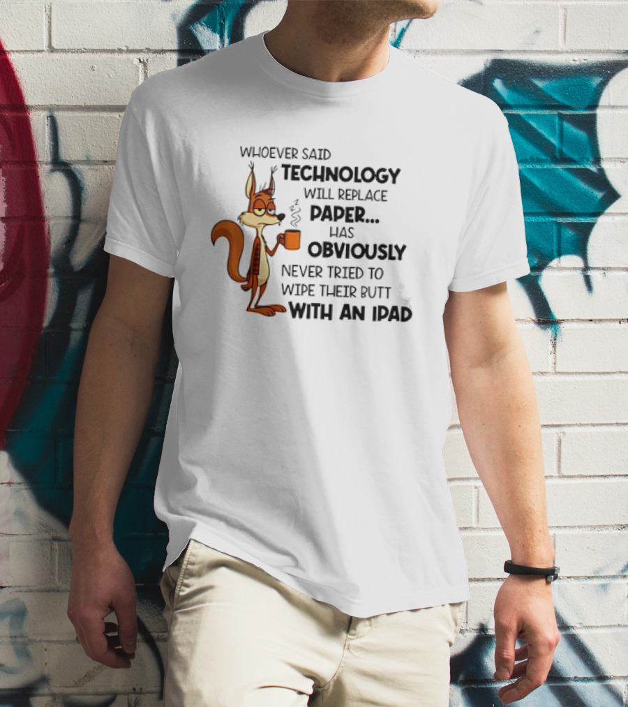 Whoever Said Technology Will Replace Paper Has Obviously Never Tried To Wipe Their Butt With An IPad Squirrel With Coffee Cup T-Shirt