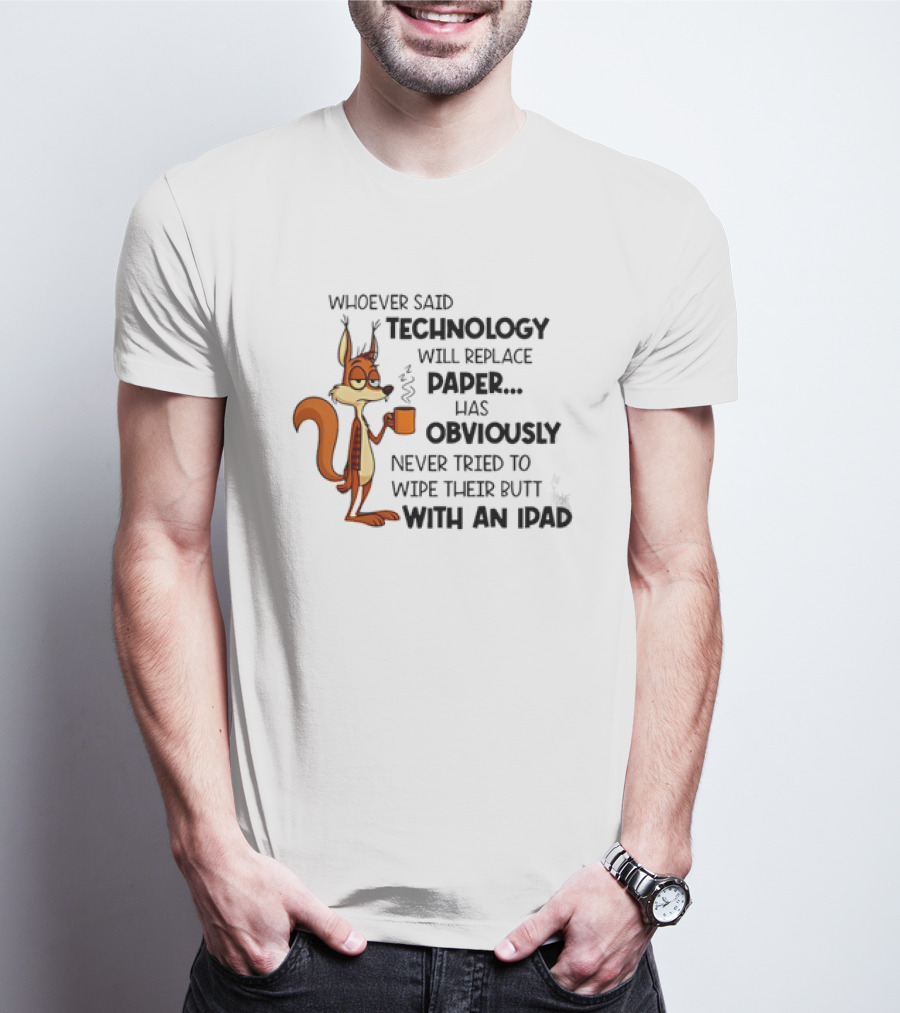 Whoever Said Technology Will Replace Paper Has Obviously Never Tried To Wipe Their Butt With An IPad Squirrel With Coffee Cup T-Shirt