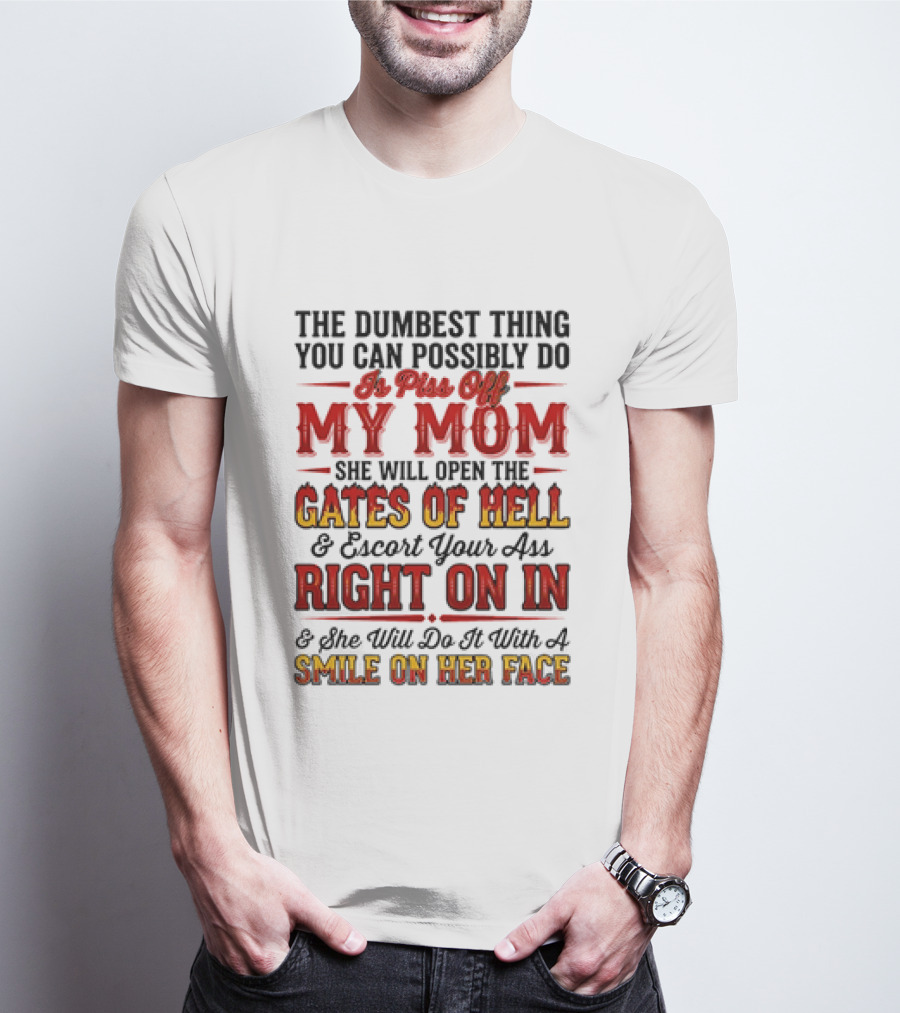 The Dumbest Thing You Can Possibly Do Is Piss Off My Mom She Will Open The Gates Of Hell Escort Your Ass Right On In Smile On Her Face T-Shirt