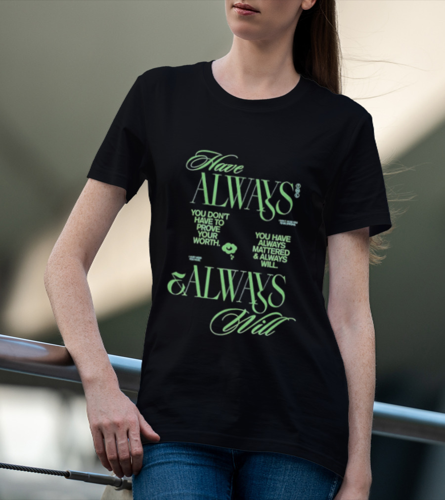 Have Always Mattered You Don't Have To Prove Your Worth Always Will T-Shirt