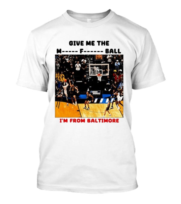 Give Me The M F Ball I'm From Baltimore March Madness T-Shirt