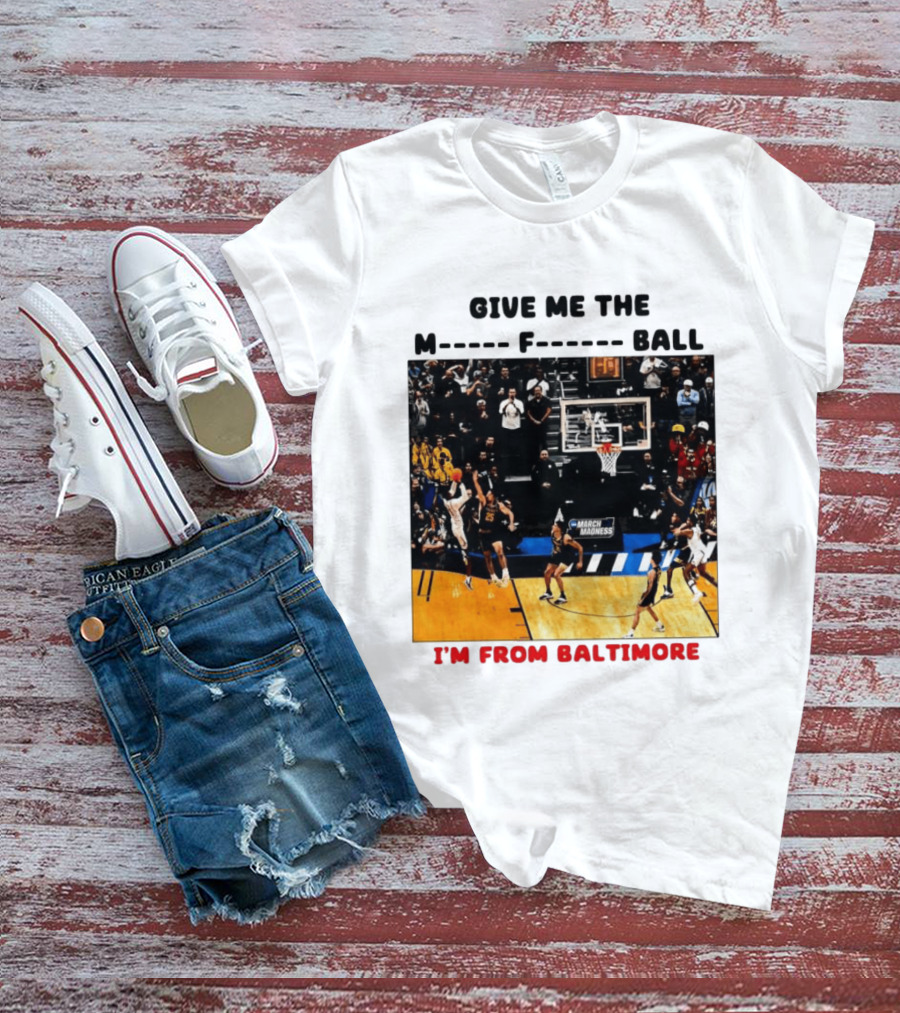 Give Me The M F Ball I'm From Baltimore March Madness T-Shirt