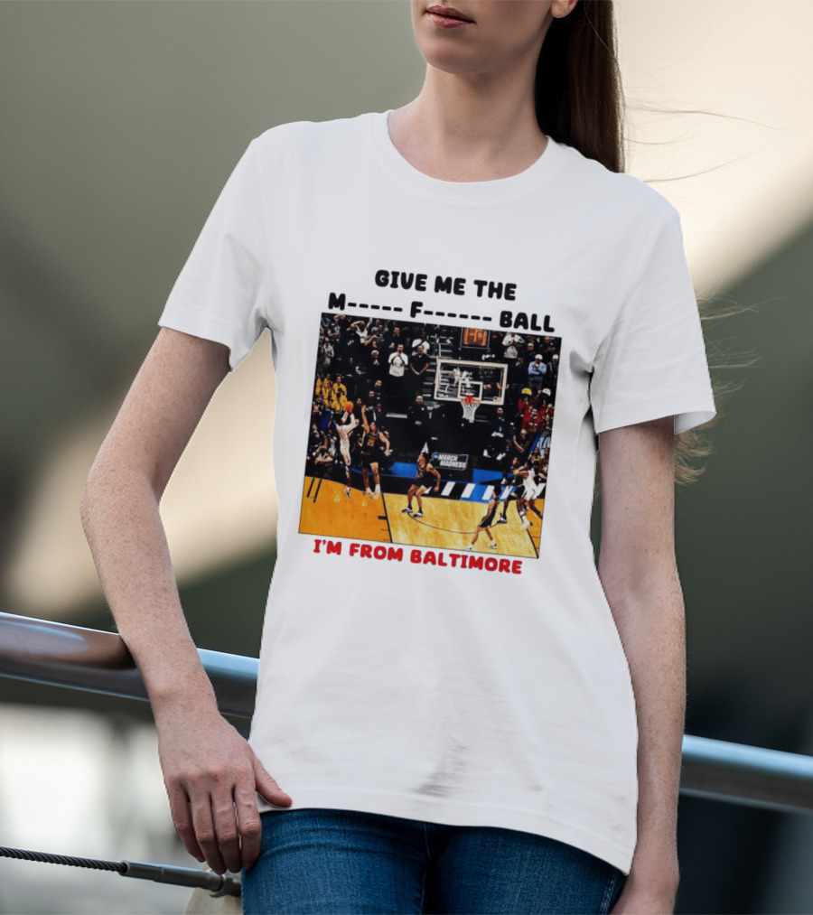 Give Me The M F Ball I'm From Baltimore March Madness T-Shirt