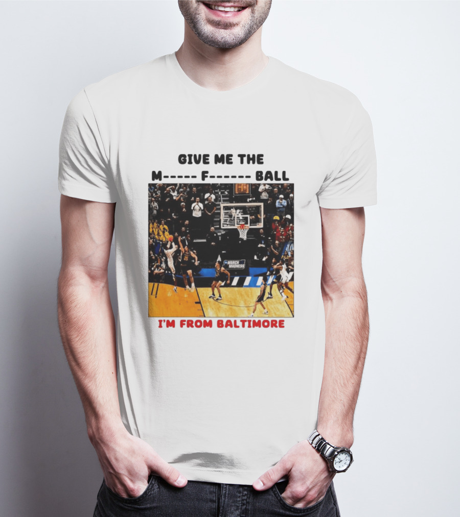Give Me The M F Ball I'm From Baltimore March Madness T-Shirt
