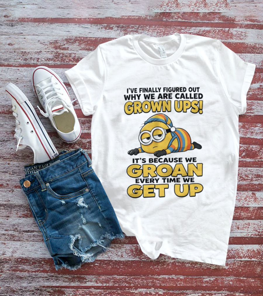 Minion Humor Grown Ups Groan Every Time Get Up T-Shirt