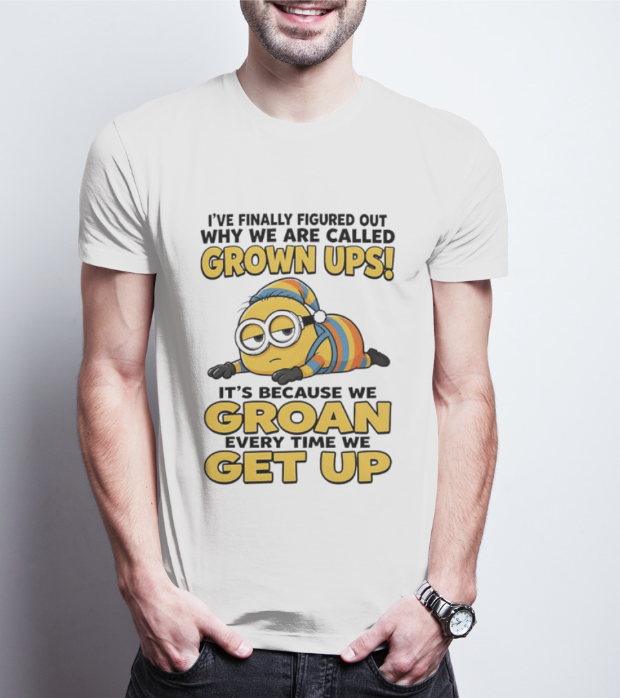 Minion Humor Grown Ups Groan Every Time Get Up T-Shirt