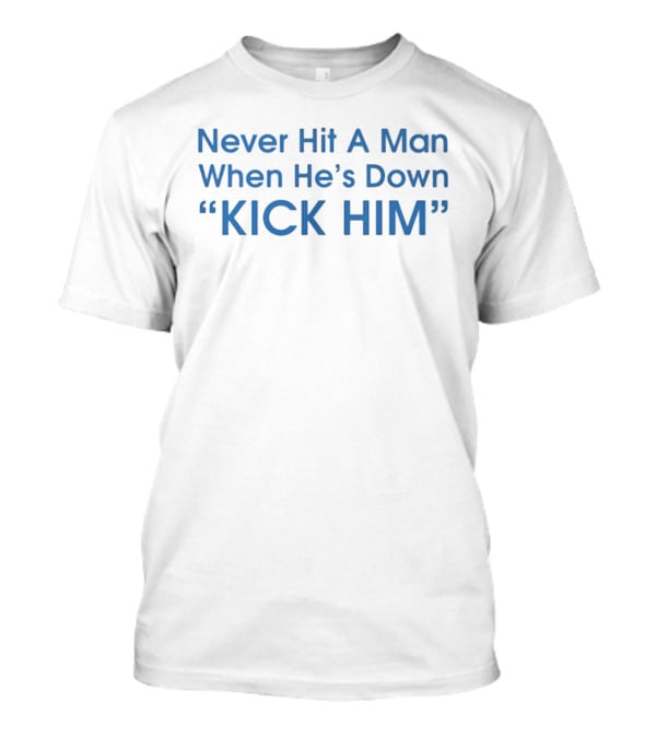 Never Hit A Man When He's Down Kick Him Bold Motivational Humor T-Shirt