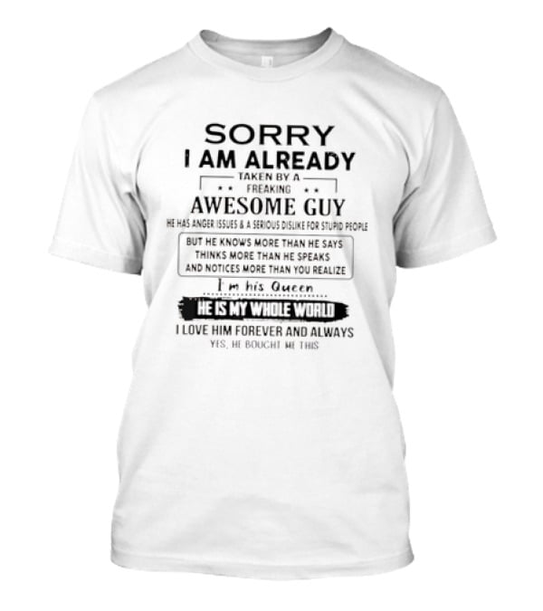 Sorry I Am Already Taken By A Freaking Awesome Guy He Is My Whole World I Love Him Forever T-Shirt