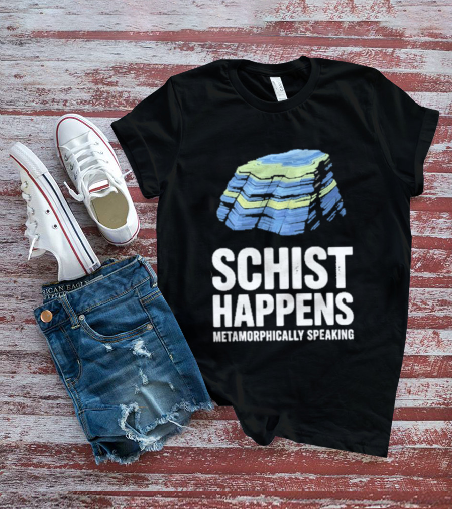 Schist Happens Metamorphically Speaking Geologist Rock Collector T-Shirt