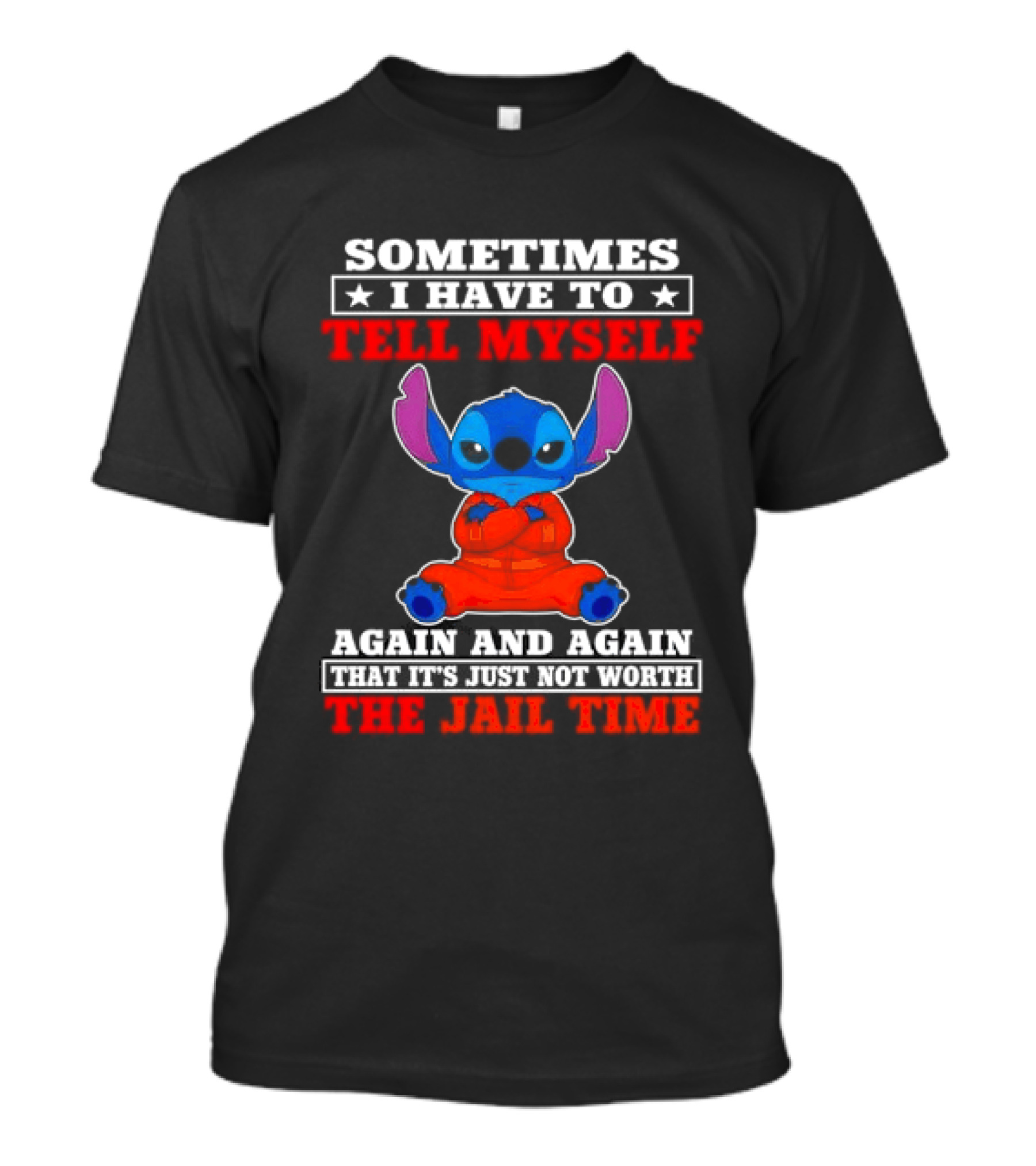 Sometimes I Have To Tell Myself Again And Again It's Just Not Worth The Jail Time Stitch T-Shirt
