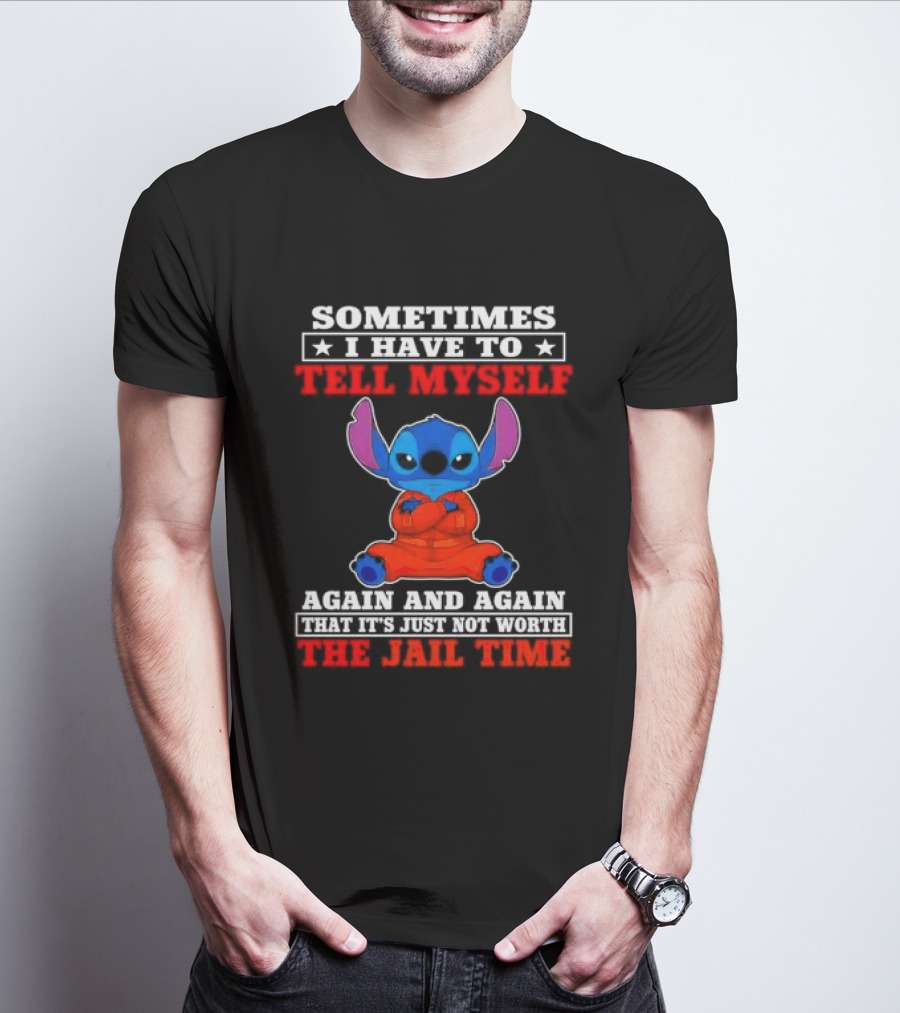 Sometimes I Have To Tell Myself Again And Again It's Just Not Worth The Jail Time Stitch T-Shirt