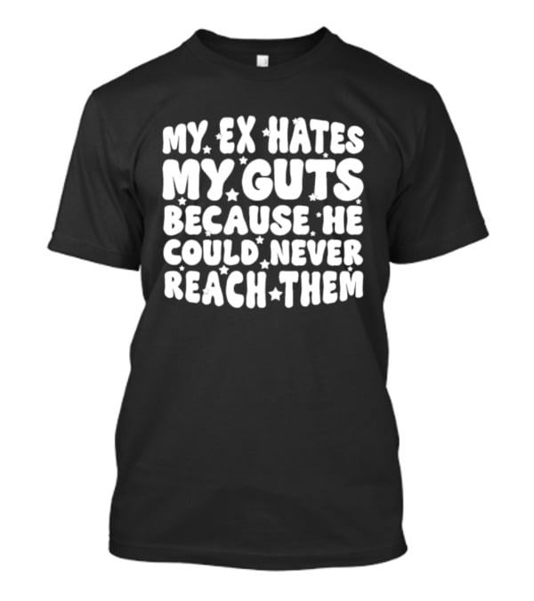 My Ex Hates My Guts Because He Could Never Reach Them Stars T-Shirt