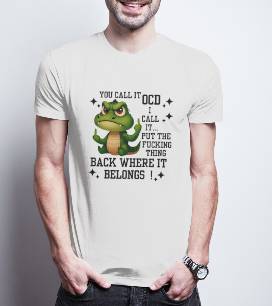 You Call It OCD Alligator I Call It Put The Fucking Thing Back Where It Belongs T-Shirt