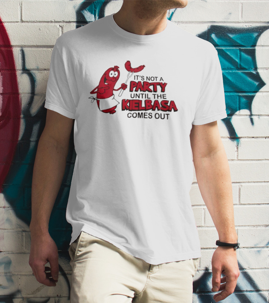 It's Not A Party Until The Kielbasa Comes Out Sausage T-Shirt