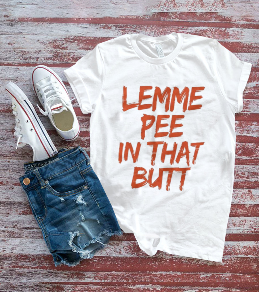 Lemme Pee In That Butt T-Shirt