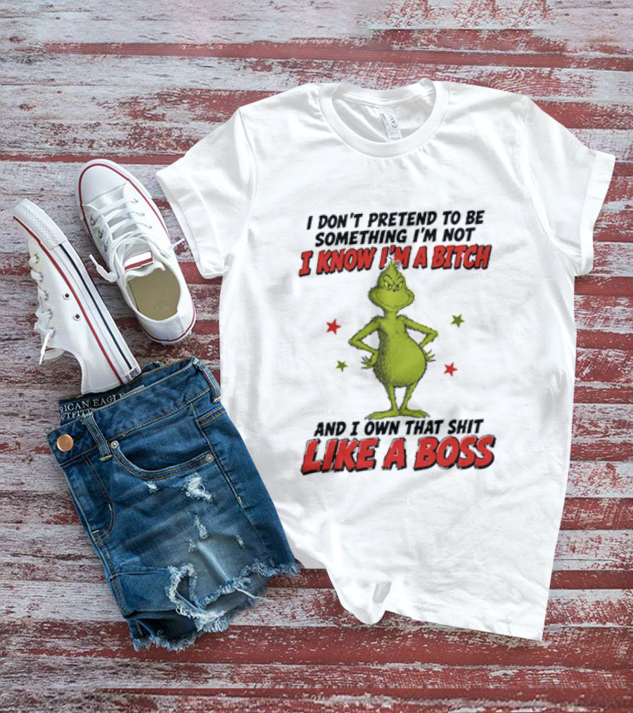 The Grinch I Don't Pretend To Be Something I'm Not I Know I'm A Bitch And I Own That Shit Like A Boss T-Shirt