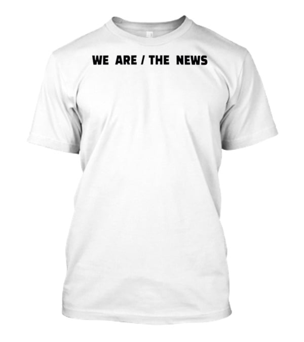 We Are The News T-Shirt