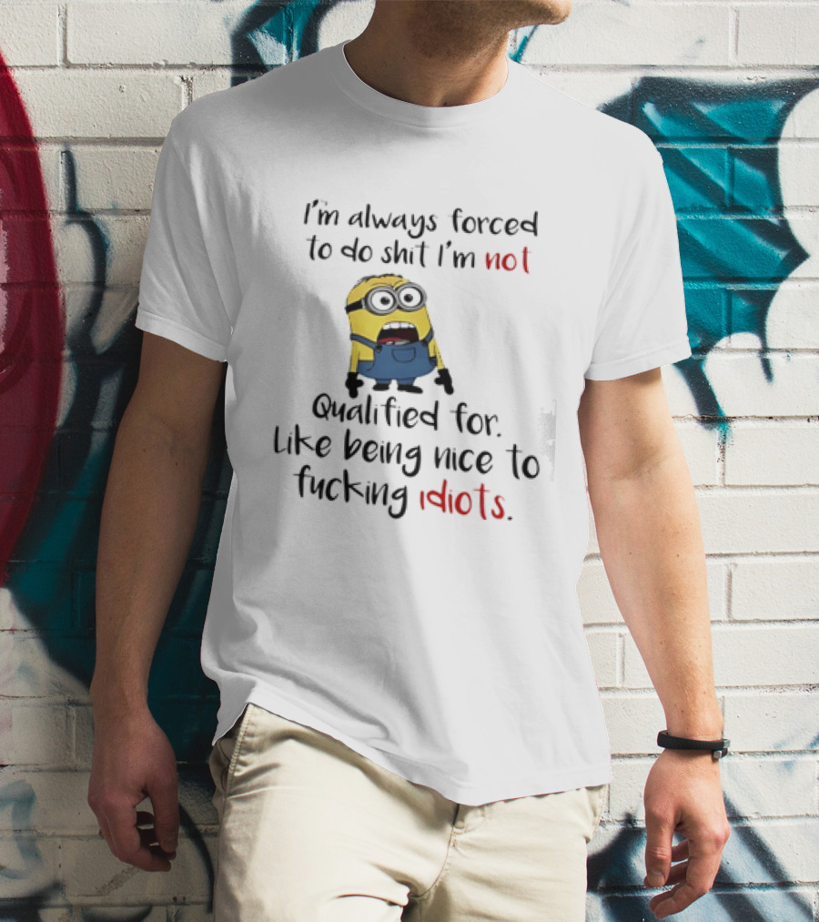 Minion I'm Always Forced To Do Shit I'm Not Qualified For Like Being Nice To Idiots T-Shirt