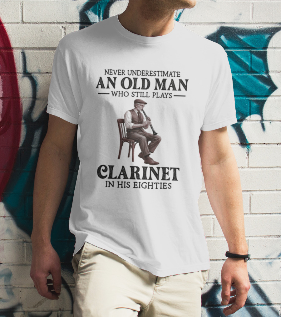 Never Underestimate An Old Man Who Still Plays Clarinet In His Eighties T-Shirt