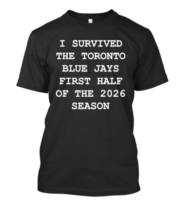 I Survived The Toronto Blue Jays First Half Of The 2026 Season T-Shirt