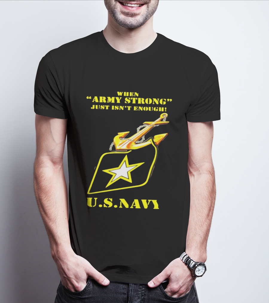 When Army Strong Just Isn't Enough U.S. Navy Strength And Symbolism Anchored Star T-Shirt