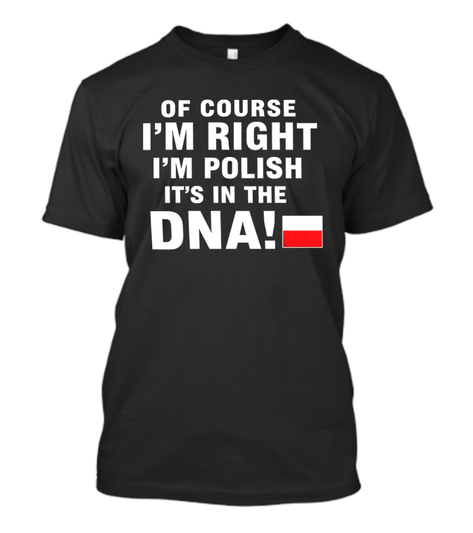 Of Course I'm Right I'm Polish It's In The DNA Flag T-Shirt