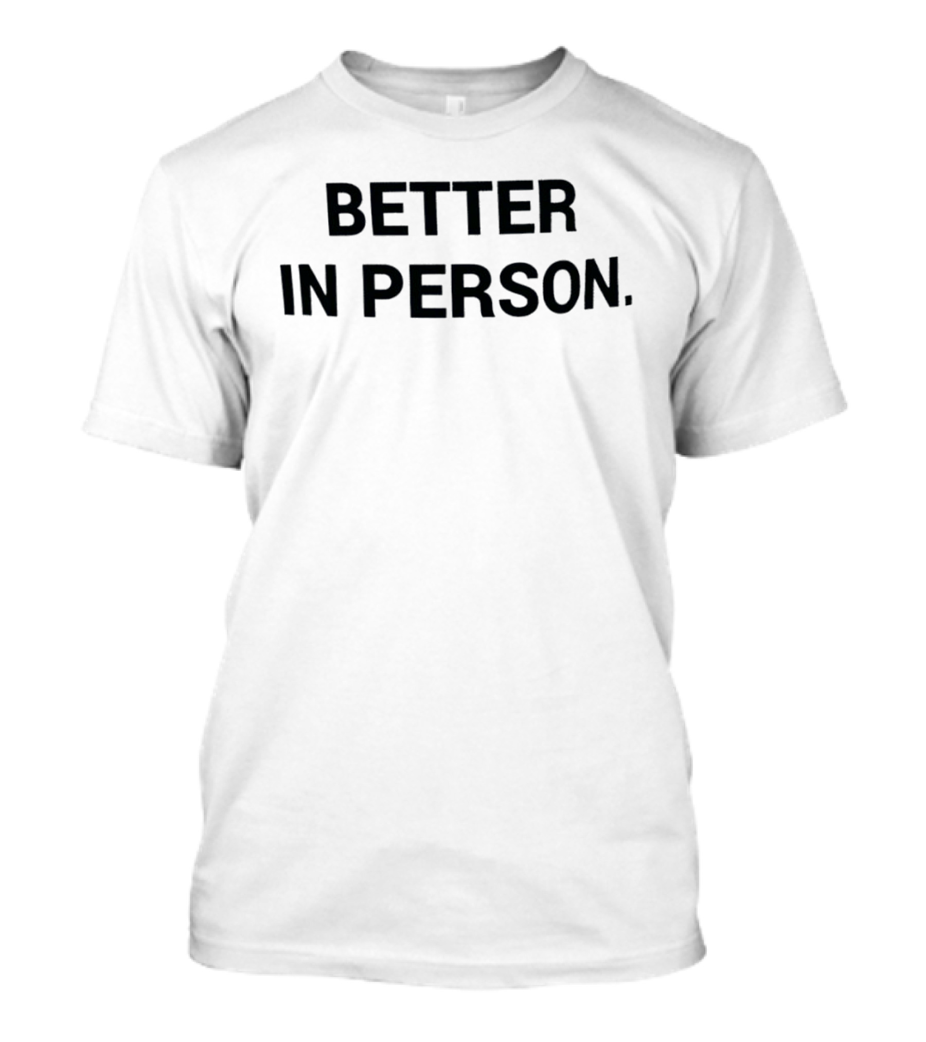 Better In Person Text Bold Black Letters T-Shirt