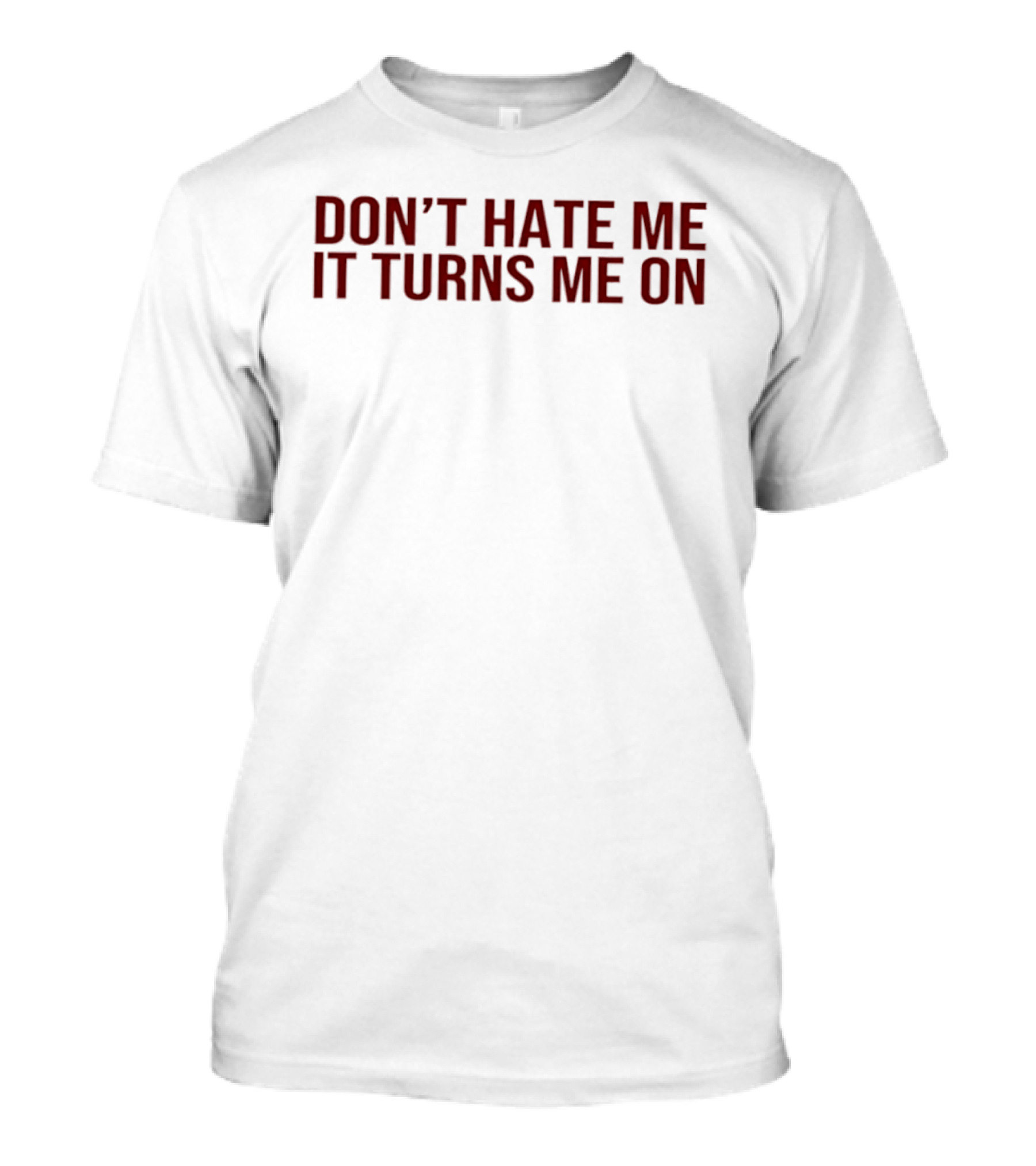 Don't Hate Me It Turns Me On T-Shirt
