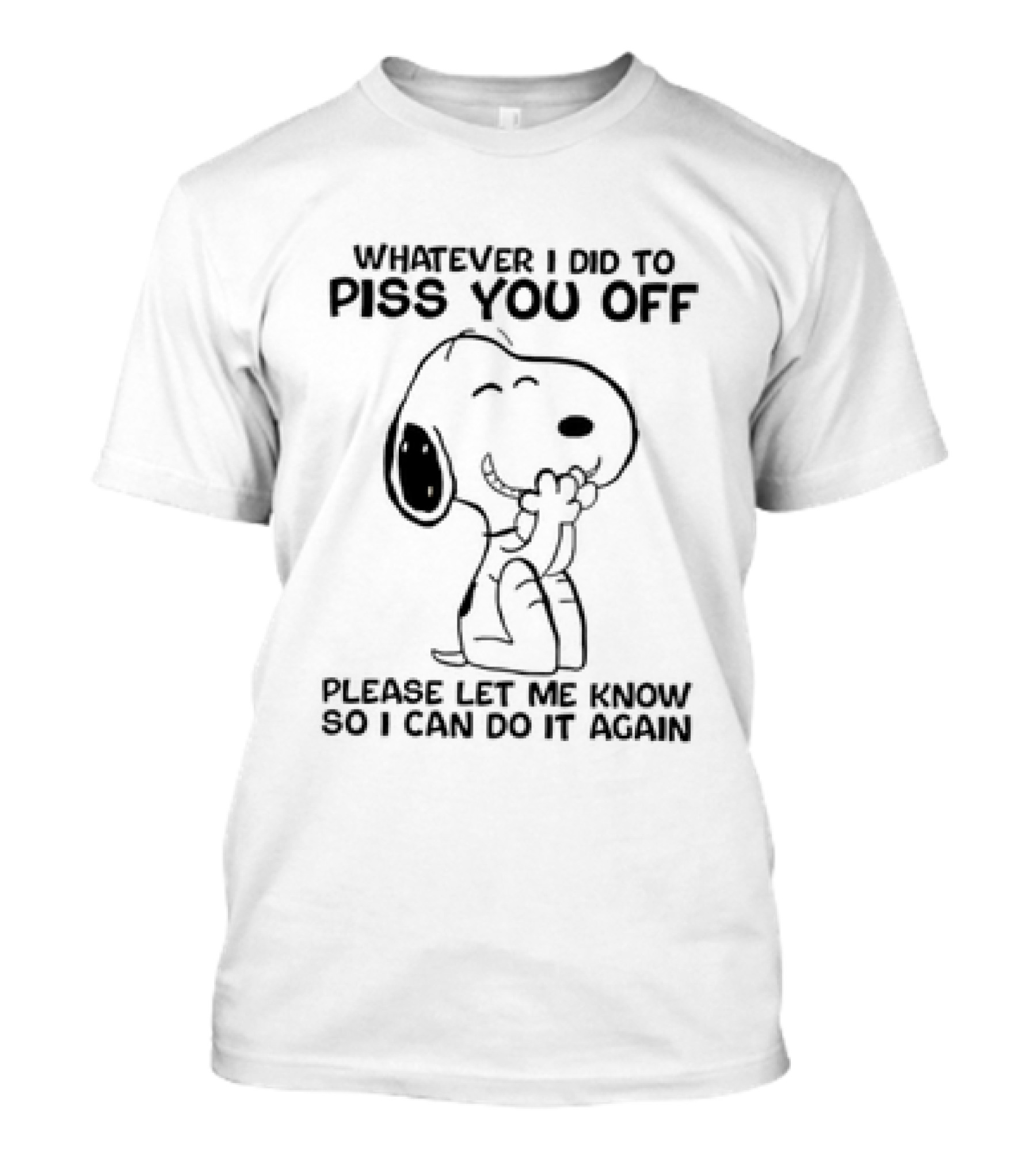 Snoopy Whatever I Did To Piss You Off Please Let Me Know So I Can Do It Again T-Shirt