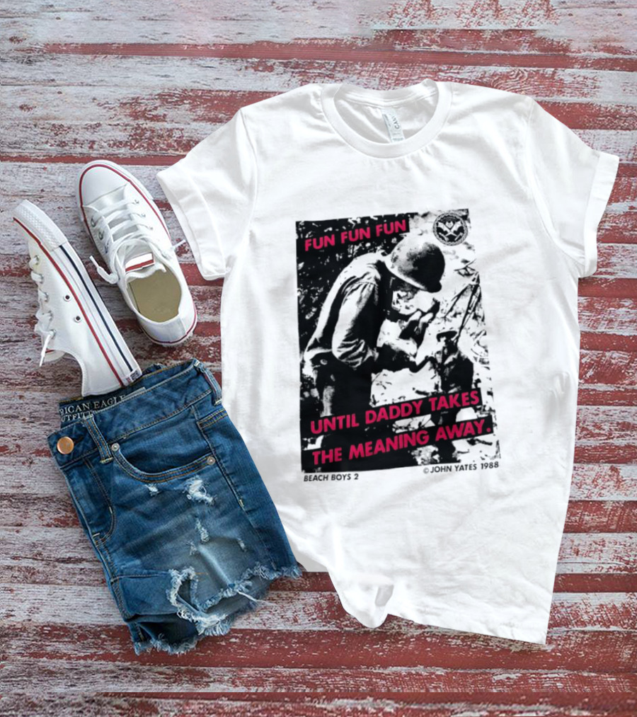 Fun Fun Fun Beach Boys 2 Copyright John Yates 1988 Until Daddy Takes The Meaning Away T-Shirt