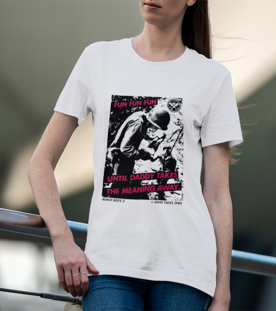 Fun Fun Fun Beach Boys 2 Copyright John Yates 1988 Until Daddy Takes The Meaning Away T-Shirt