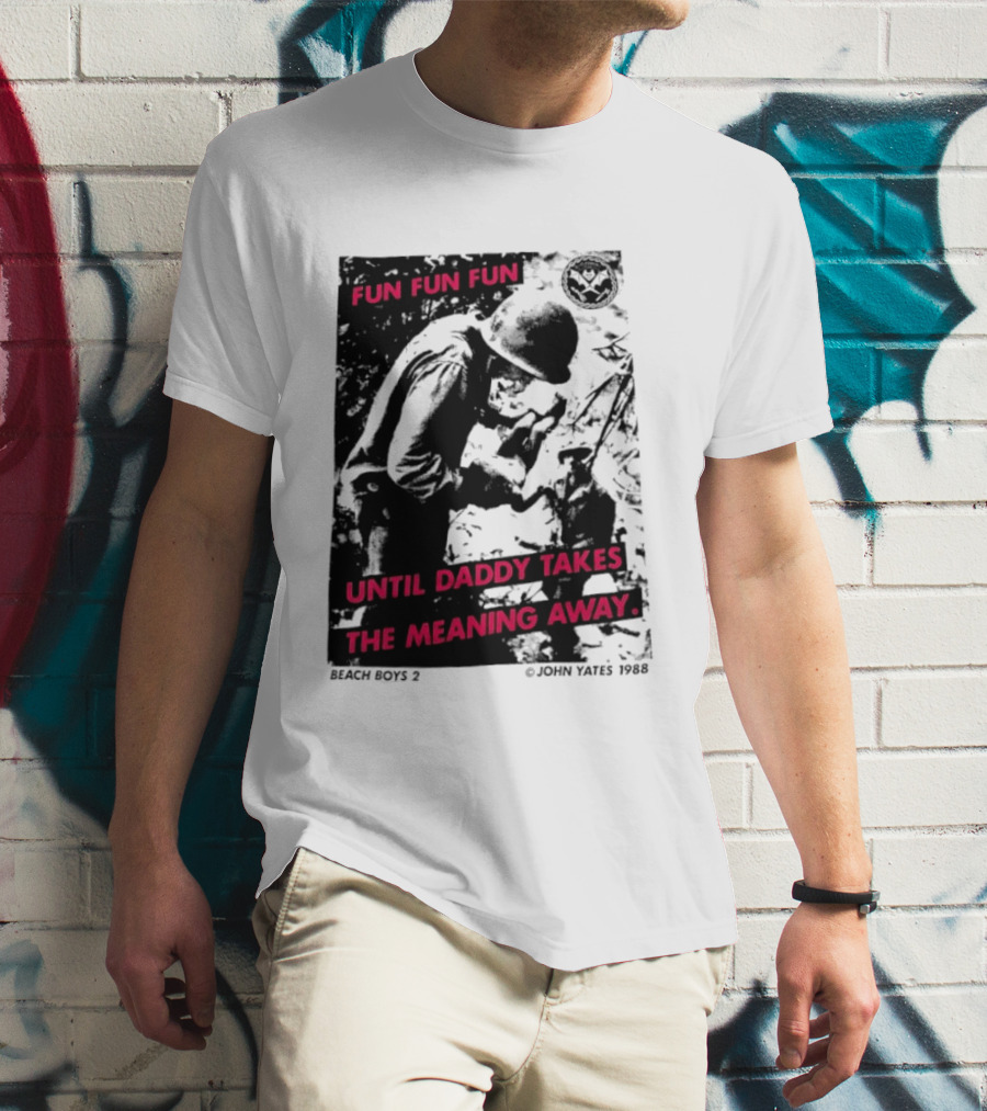 Fun Fun Fun Beach Boys 2 Copyright John Yates 1988 Until Daddy Takes The Meaning Away T-Shirt