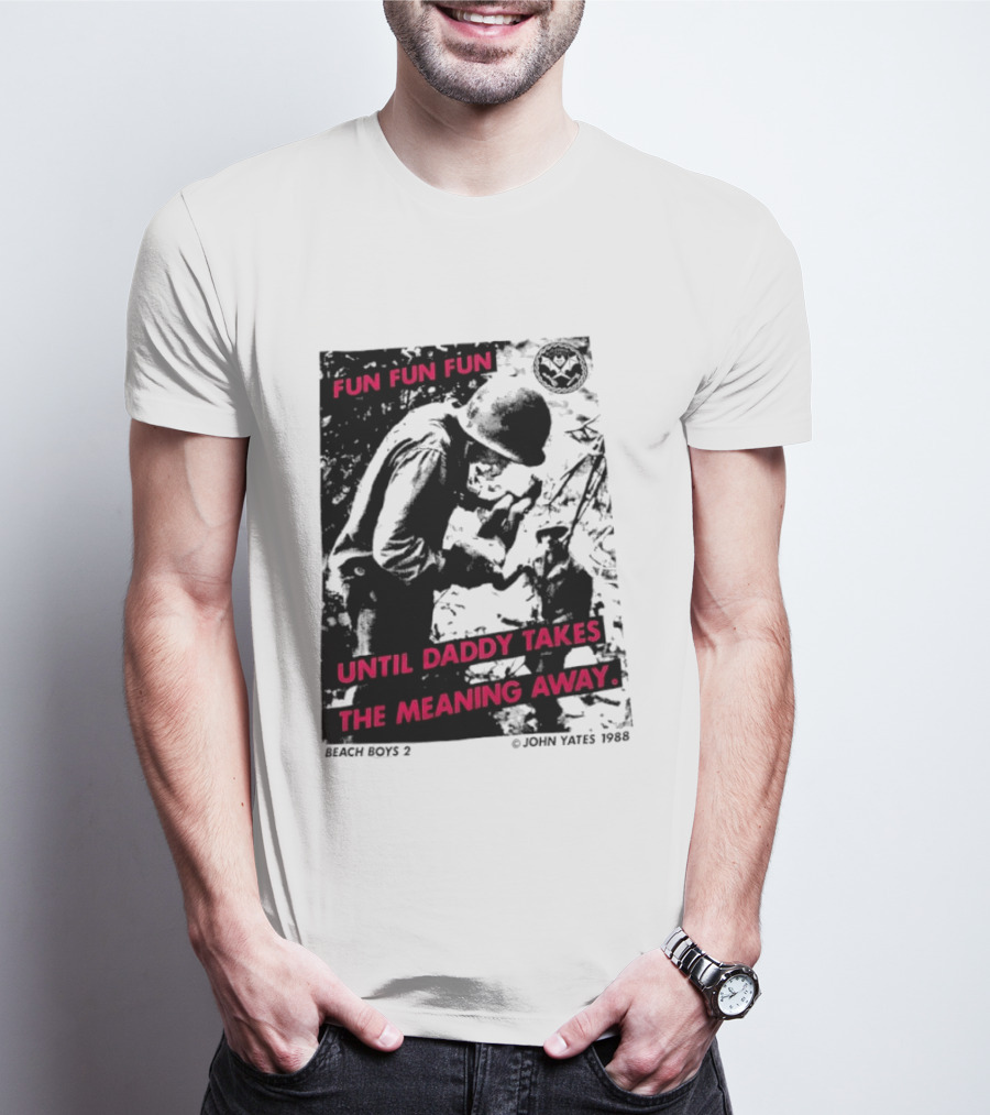 Fun Fun Fun Beach Boys 2 Copyright John Yates 1988 Until Daddy Takes The Meaning Away T-Shirt