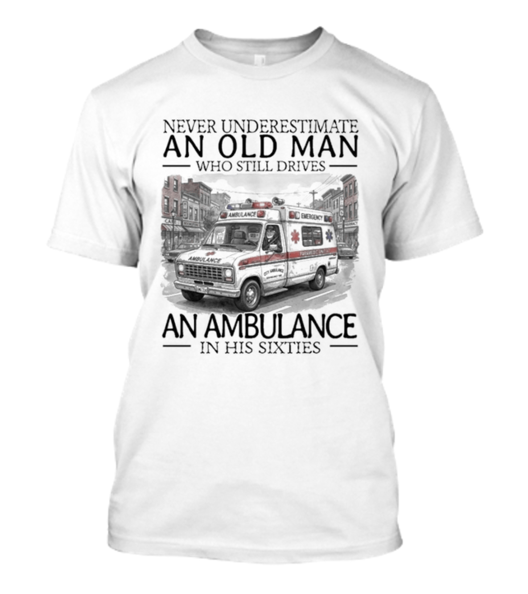 Never Underestimate An Old Man Who Still Drives An Ambulance In His Sixties T-Shirt