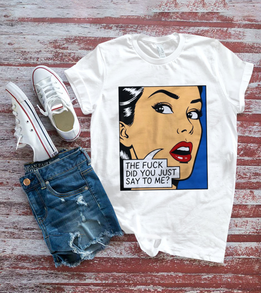 The Fuck Did You Just Say To Me Pop T-Shirt