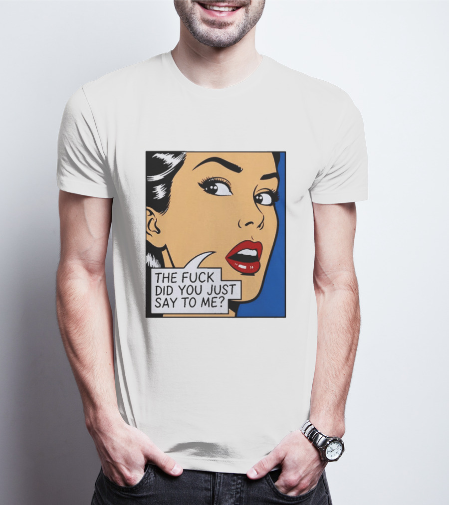 The Fuck Did You Just Say To Me Pop T-Shirt