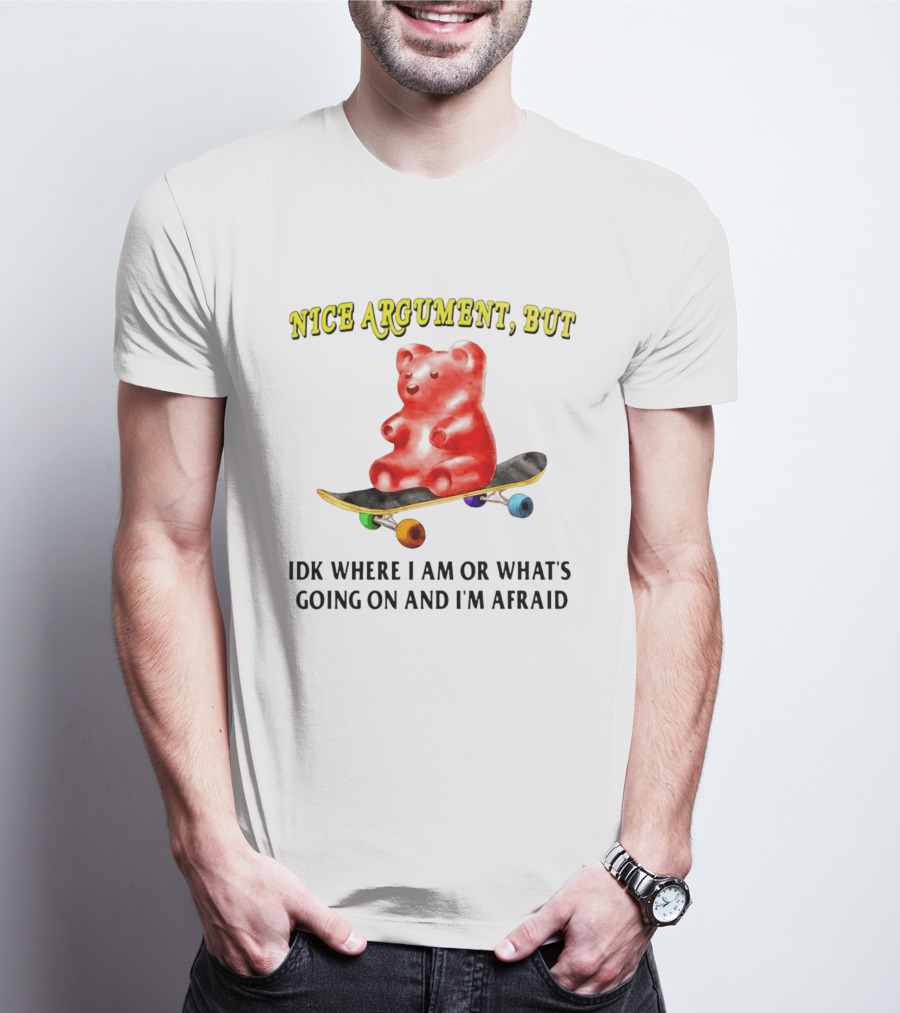 Nice Argument But Idk Where I Am Or What's Going On And I'm Afraid Gummy Bear Skateboard T-Shirt