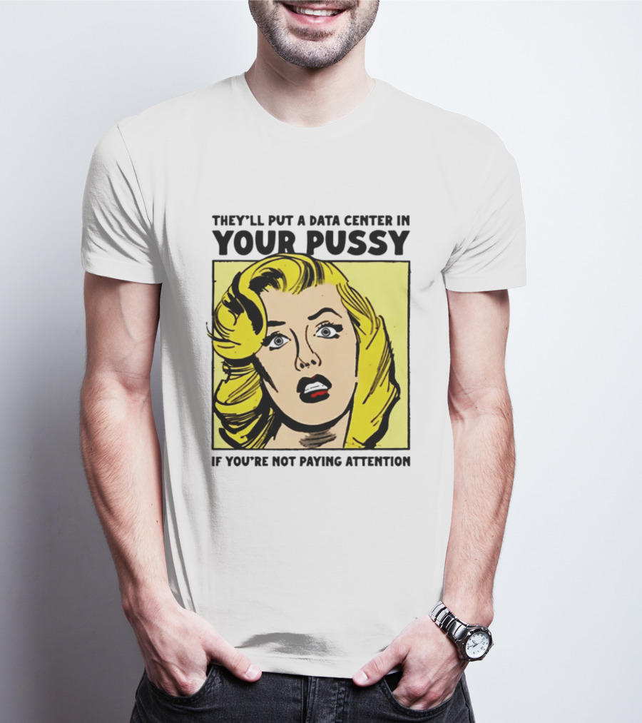 They'll Put A Data Center In Your Pussy If You're Not Paying Attention Comic T-Shirt