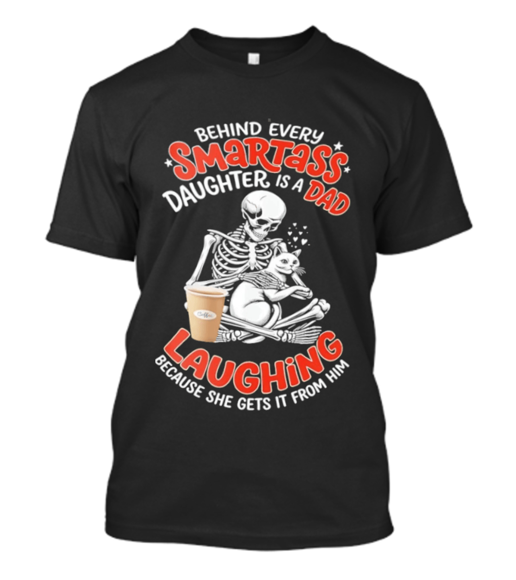 Skeleton Cat Behind Every Smartass Daughter Is A Dad Laughing Because She Gets It From Him T-Shirt