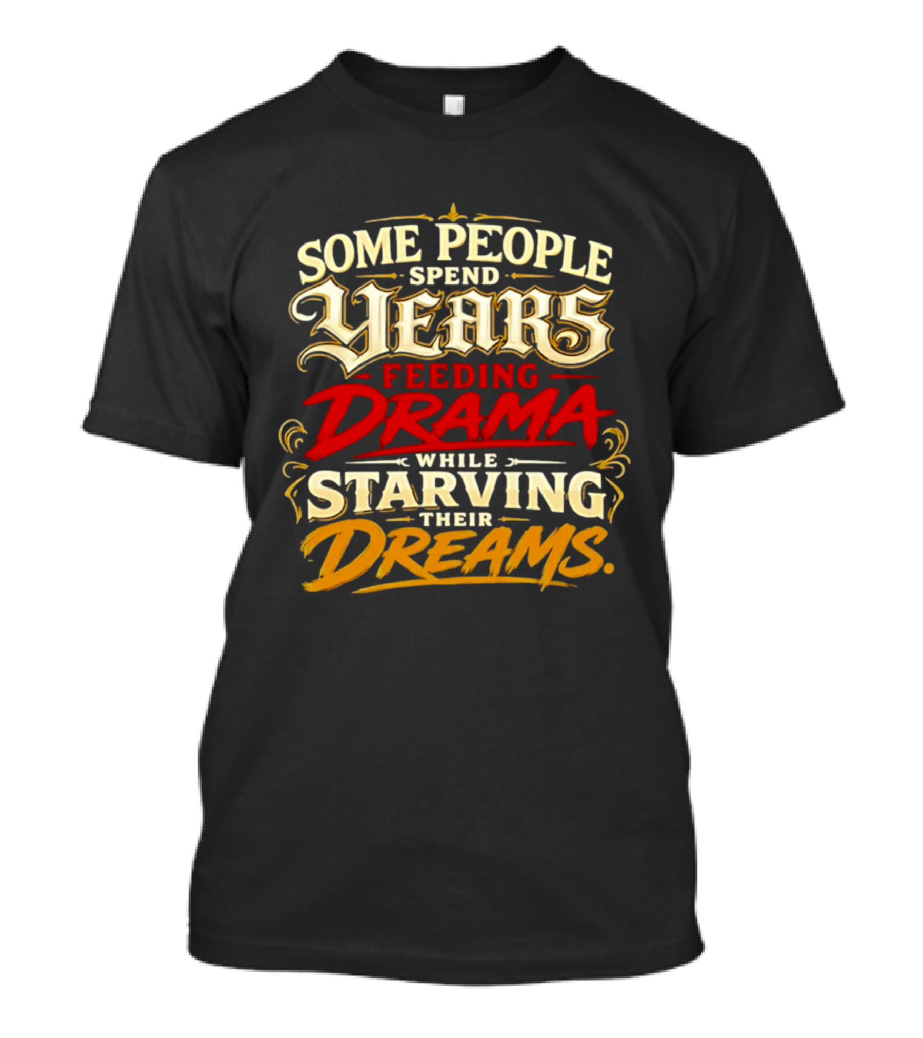 Some People Spend Years Feeding Drama While Starving Their Dreams T-Shirt