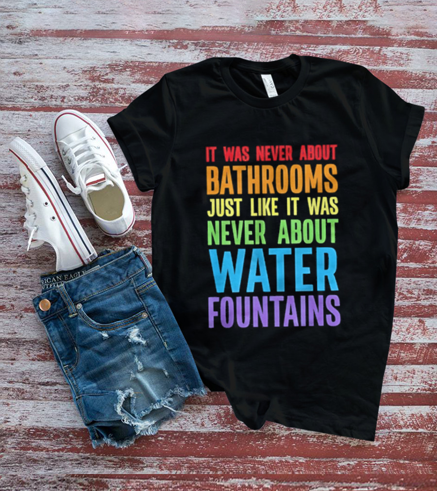 It Was Never About Bathrooms Just Like It Was Never About Water Fountains Message T-Shirt