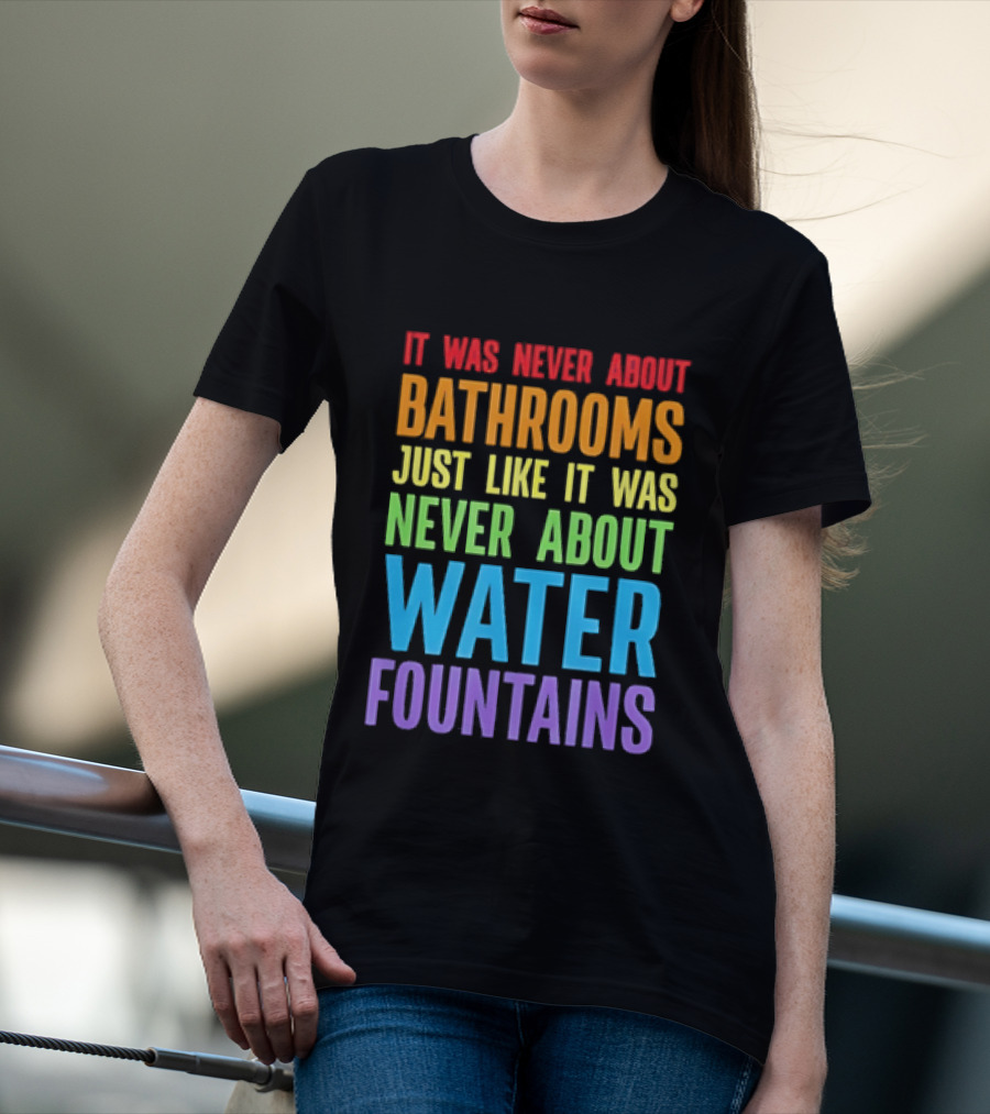It Was Never About Bathrooms Just Like It Was Never About Water Fountains Message T-Shirt