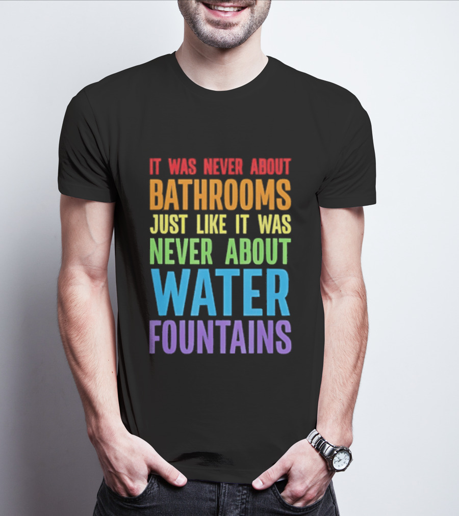 It Was Never About Bathrooms Just Like It Was Never About Water Fountains Message T-Shirt