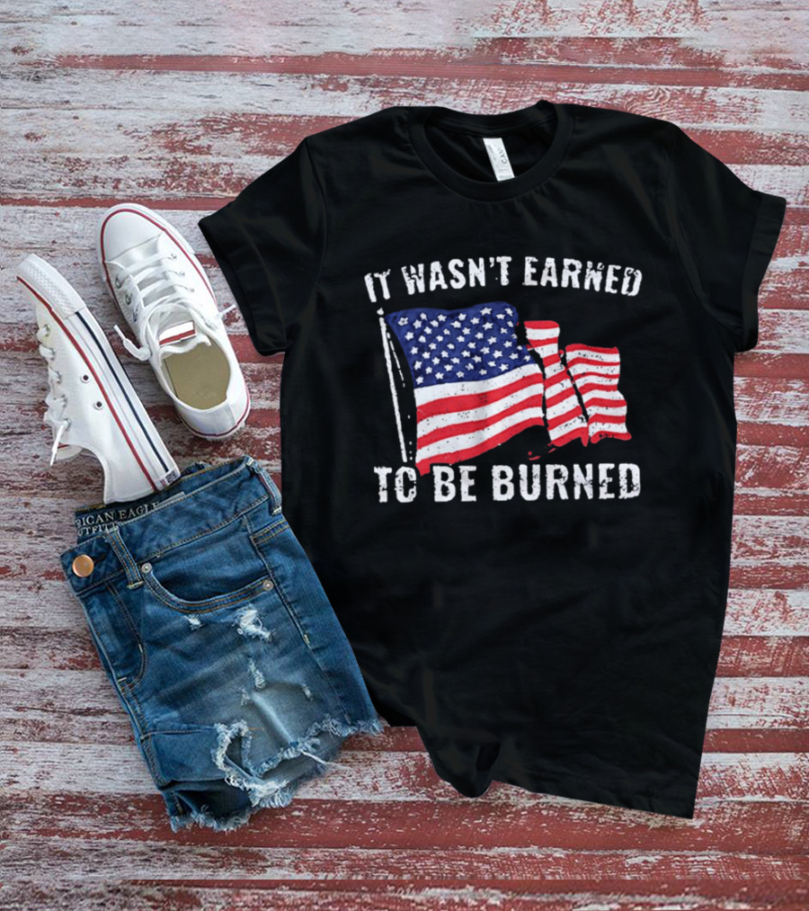 It Wasn't Earned To Be Burned American Flag T-Shirt