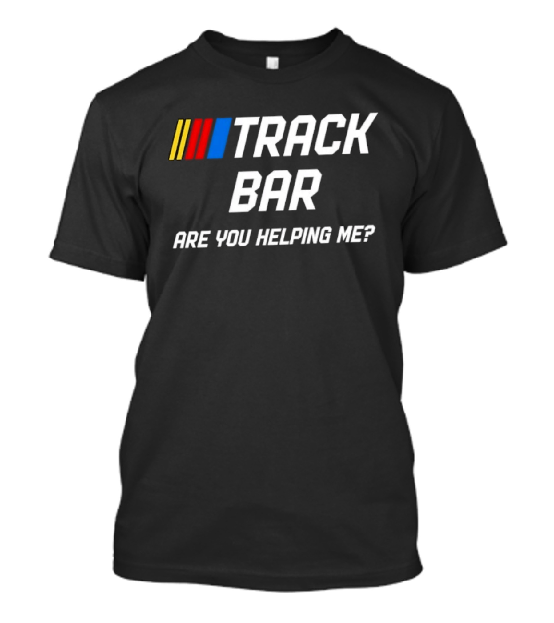 TRACK BAR NASCAR Are You Helping Me T-Shirt