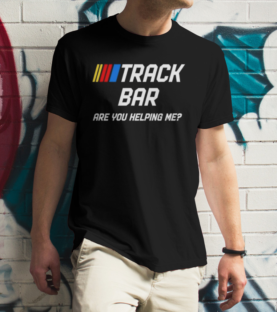 TRACK BAR NASCAR Are You Helping Me T-Shirt